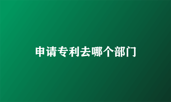 申请专利去哪个部门