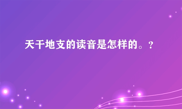 天干地支的读音是怎样的。？