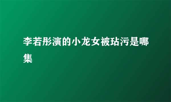 李若彤演的小龙女被玷污是哪集