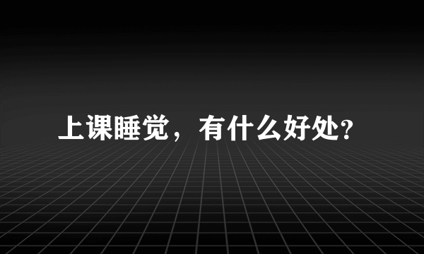 上课睡觉，有什么好处？