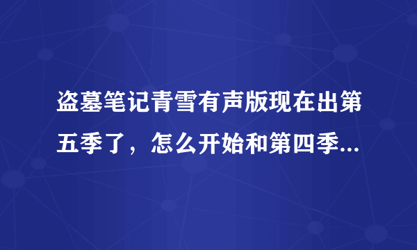 盗墓笔记青雪有声版现在出第五季了，怎么开始和第四季结尾接不上，好像改了？