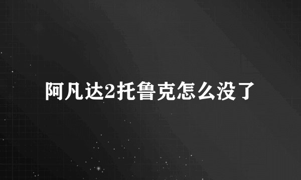 阿凡达2托鲁克怎么没了