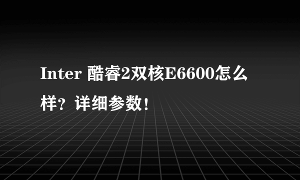 Inter 酷睿2双核E6600怎么样？详细参数！