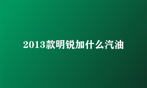 2013款明锐加什么汽油