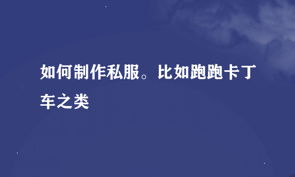 如何制作私服。比如跑跑卡丁车之类