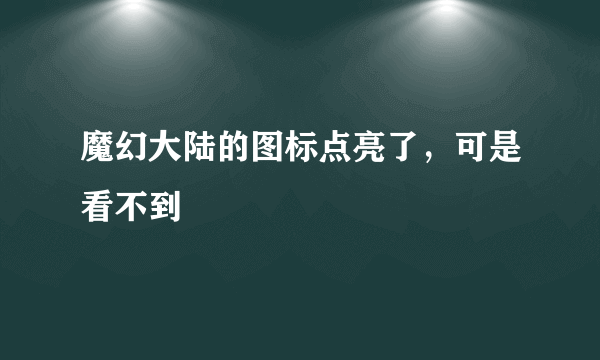魔幻大陆的图标点亮了，可是看不到