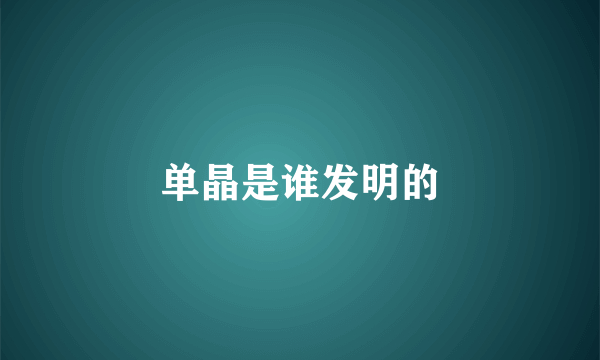 单晶是谁发明的