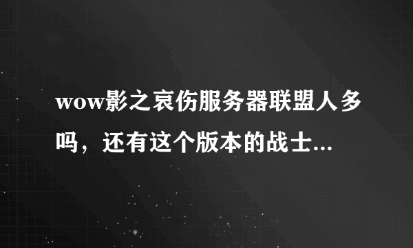 wow影之哀伤服务器联盟人多吗，还有这个版本的战士和猎人怎么样，哪个专精强势