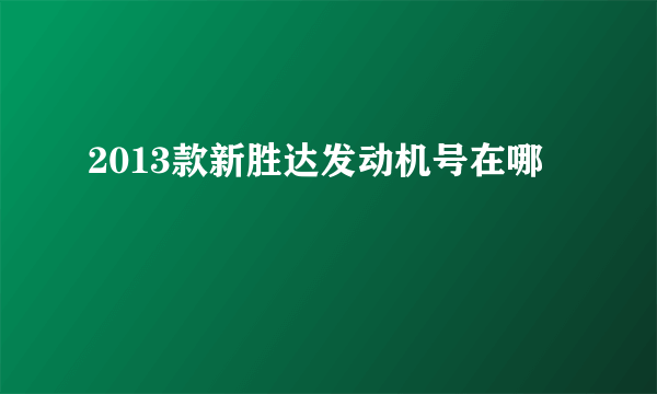 2013款新胜达发动机号在哪