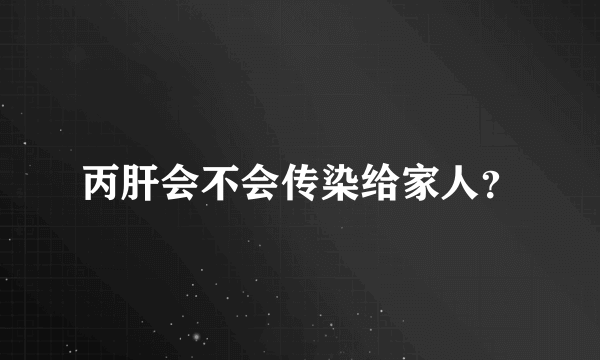 丙肝会不会传染给家人？