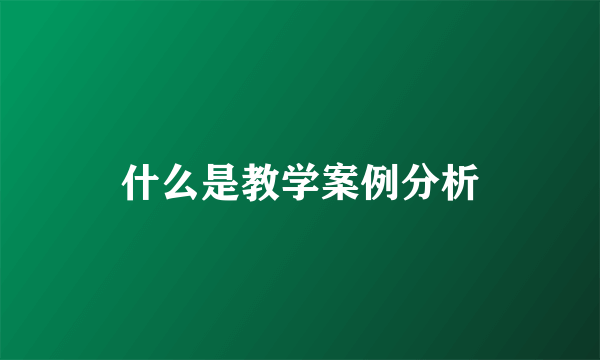 什么是教学案例分析