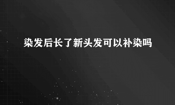 染发后长了新头发可以补染吗