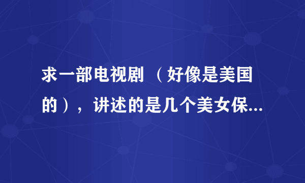 求一部电视剧 （好像是美国的），讲述的是几个美女保镖的故事。