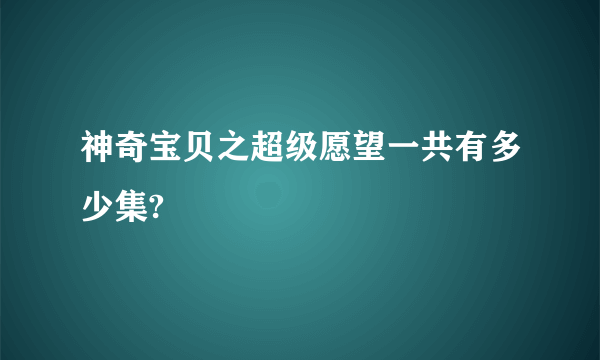 神奇宝贝之超级愿望一共有多少集?