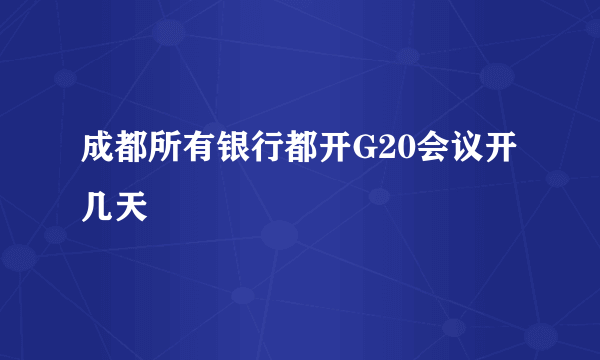 成都所有银行都开G20会议开几天