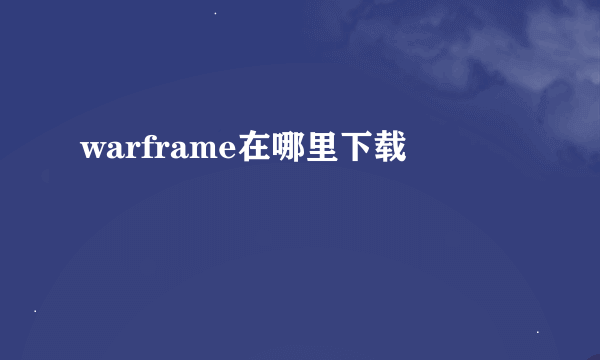 warframe在哪里下载