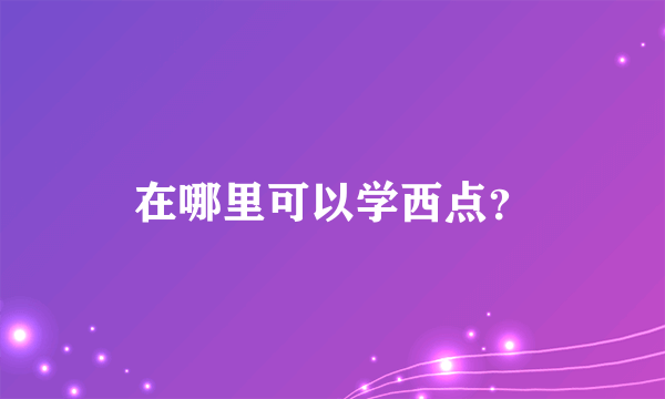 在哪里可以学西点？