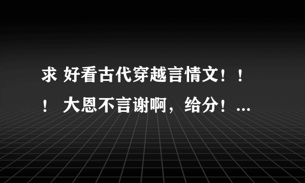 求 好看古代穿越言情文！！！ 大恩不言谢啊，给分！！！有悲剧的就是最好，但若没有，也无所谓，急求啊！!