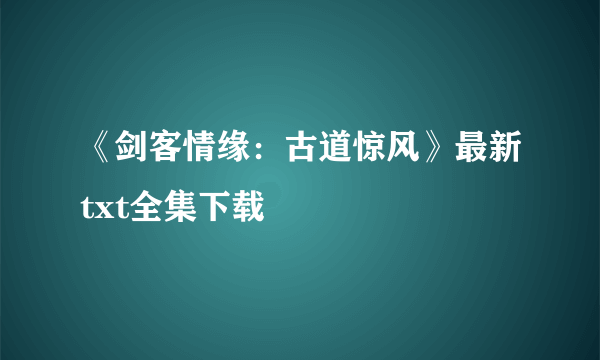 《剑客情缘：古道惊风》最新txt全集下载