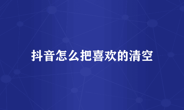 抖音怎么把喜欢的清空