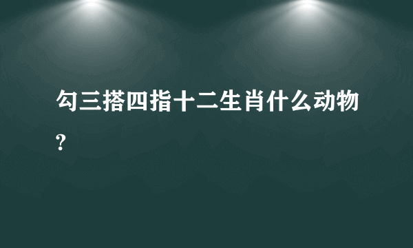 勾三搭四指十二生肖什么动物?
