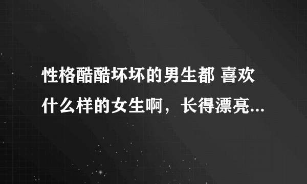 性格酷酷坏坏的男生都 喜欢什么样的女生啊，长得漂亮的 还是可爱点的，