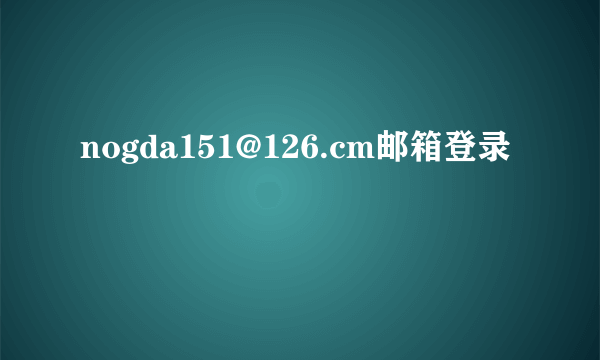 nogda151@126.cm邮箱登录