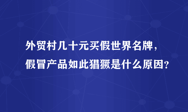 外贸村几十元买假世界名牌，假冒产品如此猖獗是什么原因？