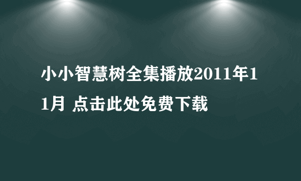 小小智慧树全集播放2011年11月 点击此处免费下载