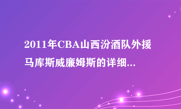 2011年CBA山西汾酒队外援马库斯威廉姆斯的详细资料。 要详细！！