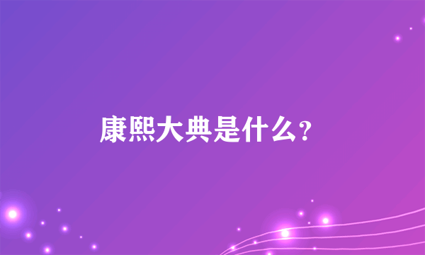 康熙大典是什么？