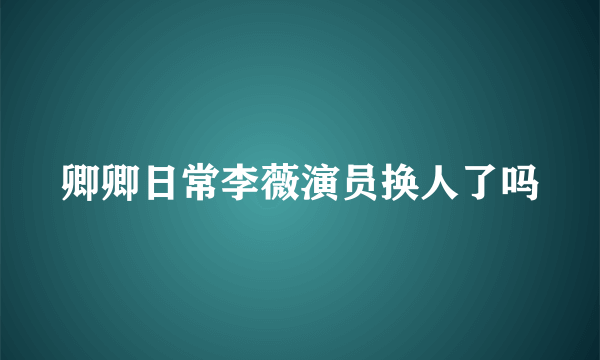 卿卿日常李薇演员换人了吗