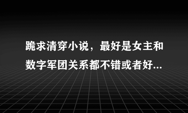 跪求清穿小说，最好是女主和数字军团关系都不错或者好几个数字都追女主的那种。谢啦！！！！