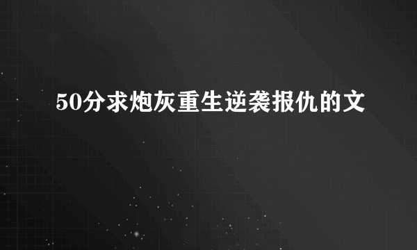 50分求炮灰重生逆袭报仇的文