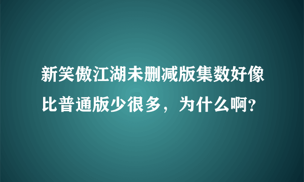 新笑傲江湖未删减版集数好像比普通版少很多，为什么啊？