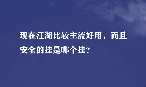现在江湖比较主流好用，而且安全的挂是哪个挂？