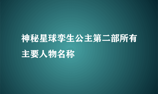 神秘星球孪生公主第二部所有主要人物名称