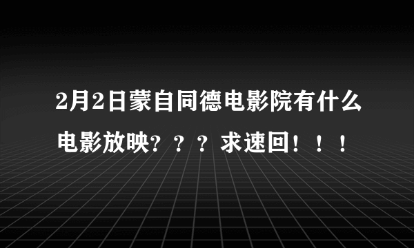 2月2日蒙自同德电影院有什么电影放映？？？求速回！！！