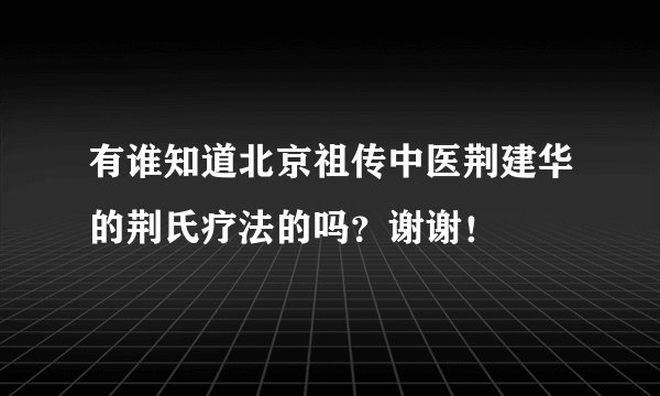 有谁知道北京祖传中医荆建华的荆氏疗法的吗？谢谢！