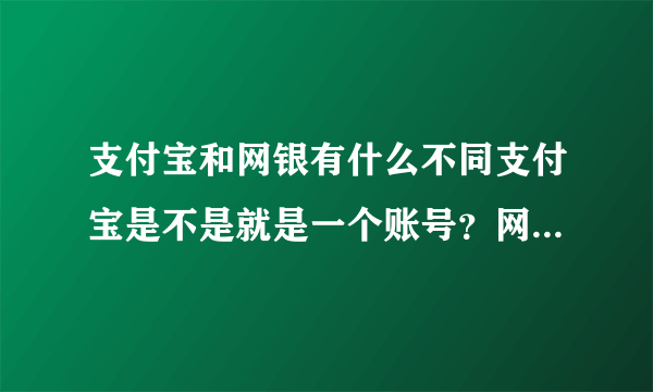 支付宝和网银有什么不同支付宝是不是就是一个账号？网银是U盾？