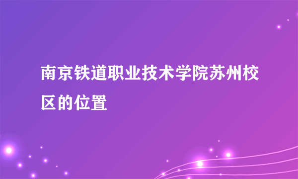南京铁道职业技术学院苏州校区的位置
