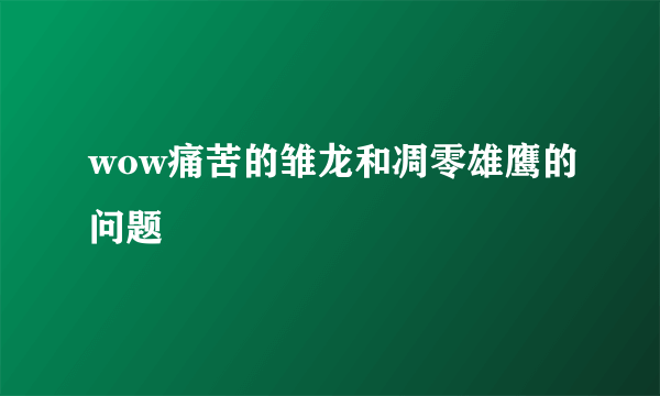 wow痛苦的雏龙和凋零雄鹰的问题