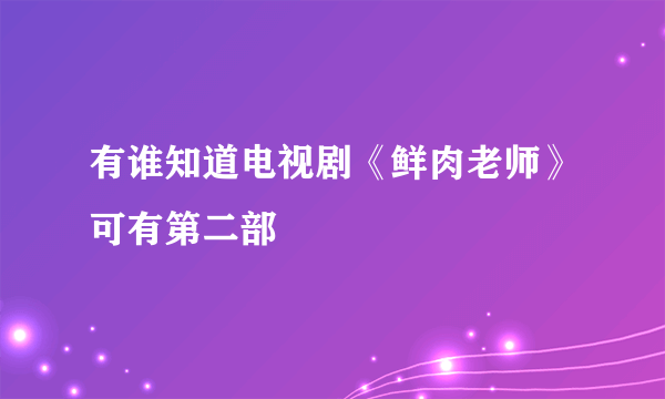有谁知道电视剧《鲜肉老师》可有第二部