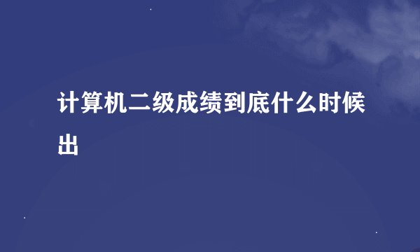 计算机二级成绩到底什么时候出