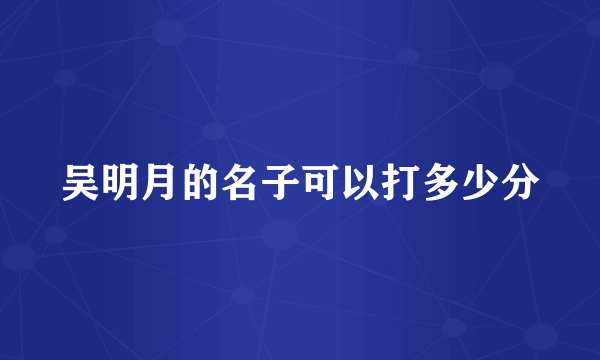 吴明月的名子可以打多少分