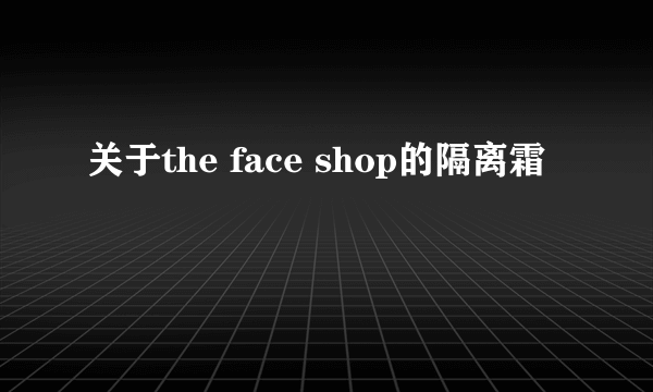 关于the face shop的隔离霜