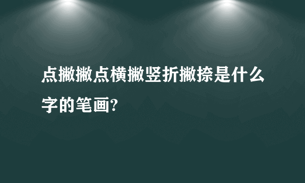 点撇撇点横撇竖折撇捺是什么字的笔画?