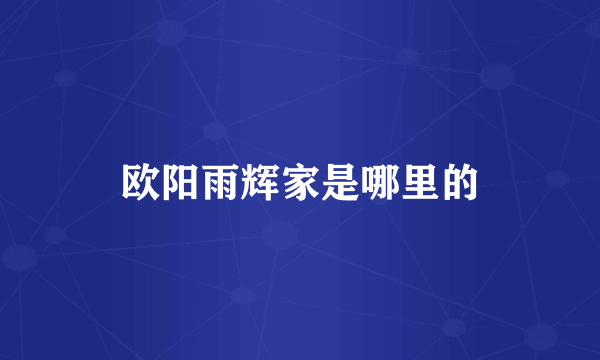 欧阳雨辉家是哪里的