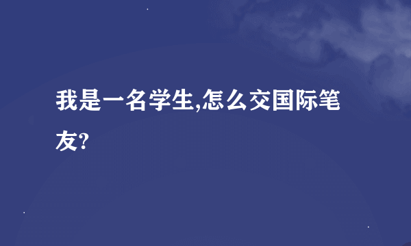 我是一名学生,怎么交国际笔友?