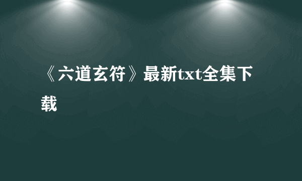 《六道玄符》最新txt全集下载